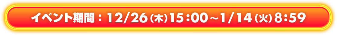 イベント期間：12/26（木）15:00～1/14（火）8:59