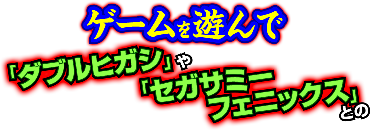 ゲームを遊んで「ダブルヒガシ」や「セガサミーフェニックス」との