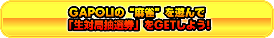 GAPOLIの“麻雀”を遊んで 「生対局抽選券」をGETしよう!