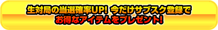 生対局の当選確率UP!今だけサブスク登録で お得なアイテムをプレゼント!!