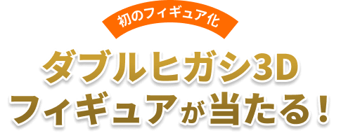 ダブルヒガシ3Dフィギュア
