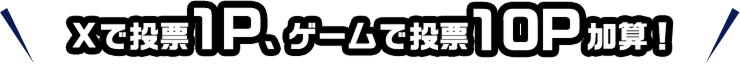 Xで投票1P、ゲームで投票10P加算！