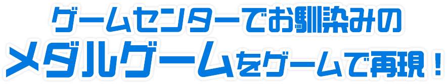 ゲームセンターでお馴染みのメダルゲームをゲームで再現!